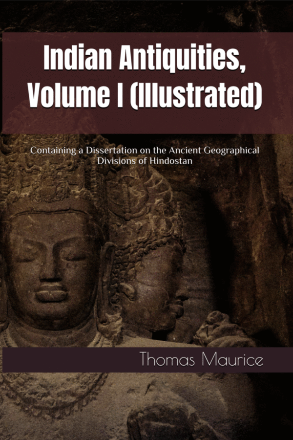 Indian Antiquities, Volume I (Illustrated): Containing a Dissertation on the Ancient Geographical Divisions of Hindostan  by Thomas Maurice (Author)